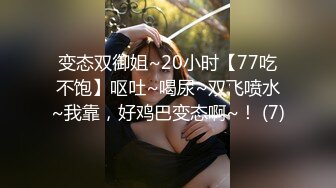 变态双御姐~20小时【77吃不饱】呕吐~喝尿~双飞喷水~我靠，好鸡巴变态啊~！ (7)