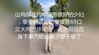 山鸡探花约草服务很好的少妇，享受骚逼的奶推服务69口交大鸡巴舔蛋蛋，让大哥压在身下暴力抽插套子都干破了