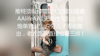 推特顶级绿帽癖大奶露出骚妻AAlifeAA1无底线淫乱② 约炮单男3P，户外儿子面前露出，老农面前直接给看三点 (3)