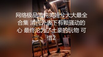 网络极品清纯美妞兮大大最全合集 清纯外表下有颗骚动的心 最终沦为了土豪的玩物 可惜2