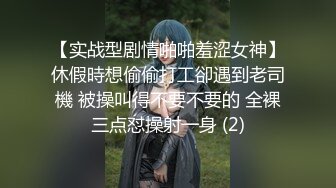 【实战型剧情啪啪羞涩女神】休假時想偷偷打工卻遇到老司機 被操叫得不要不要的 全裸三点怼操射一身 (2)