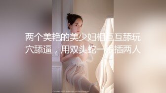 两个美艳的美少妇相互互舔玩穴舔逼，用双头蛇一根插两人