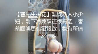 【曹先生探花】温婉动人小少妇，刚下海兼职还很青涩，害羞腼腆更有征服欲，物有所值怒干爽