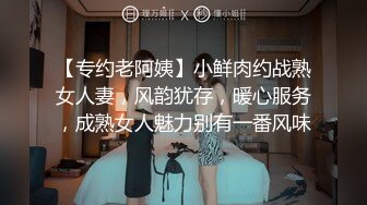 【专约老阿姨】小鲜肉约战熟女人妻，风韵犹存，暖心服务，成熟女人魅力别有一番风味