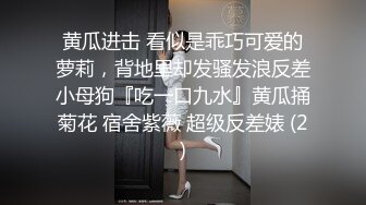 黄瓜进击 看似是乖巧可爱的萝莉，背地里却发骚发浪反差小母狗『吃一口九水』黄瓜捅菊花 宿舍紫薇 超级反差婊 (2)