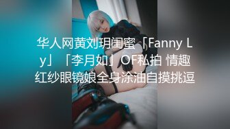 华人网黄刘玥闺蜜「Fanny Ly」「李月如」OF私拍 情趣红纱眼镜娘全身涂油自摸挑逗