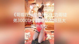 《哥现在只是个传说》力哥徒弟3000块约炮连衣裙极品大圈外围女