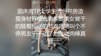 圆床房TP大学生情侣开房造爱身材纤细白嫩美腿美女被干的随着抽送的节奏嗯嗯叫个不停男友干不动了她就吃肉棒真骚