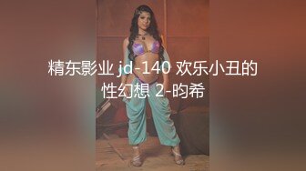 精东影业 jd-140 欢乐小丑的性幻想 2-昀希