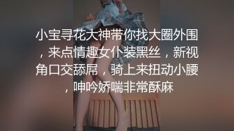 小宝寻花大神带你找大圈外围，来点情趣女仆装黑丝，新视角口交舔屌，骑上来扭动小腰，呻吟娇喘非常酥麻