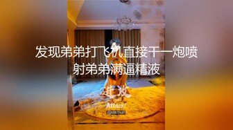 发现弟弟打飞机直接干一炮喷射弟弟满逼精液