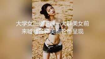 大学女厕刚下课一大群美女前来嘘嘘各种美鲍轮番呈现