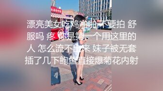 漂亮美女吃鸡啪啪 不要拍 舒服吗 疼 你是第一个用这里的人 怎么流不出来 妹子被无套插了几下鲍鱼直接爆菊花内射