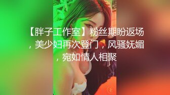 【胖子工作室】粉丝期盼返场，美少妇再次登门，风骚妩媚，宛如情人相聚