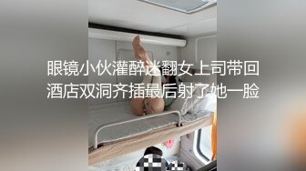 眼镜小伙灌醉迷翻女上司带回酒店双洞齐插最后射了她一脸