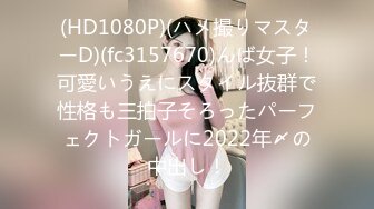 (HD1080P)(ハメ撮りマスターD)(fc3157670)んば女子！可愛いうえにスタイル抜群で性格も三拍子そろったパーフェクトガールに2022年〆の中出し！