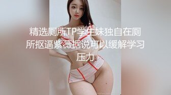 精选厕所TP学生妹独自在厕所抠逼紫薇据说可以缓解学习压力