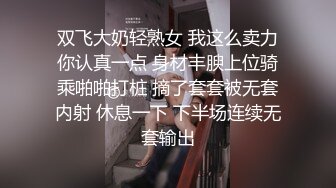 双飞大奶轻熟女 我这么卖力你认真一点 身材丰腴上位骑乘啪啪打桩 摘了套套被无套内射 休息一下 下半场连续无套输出