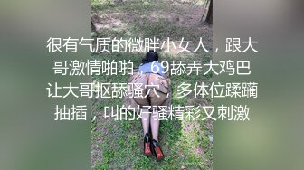 很有气质的微胖小女人，跟大哥激情啪啪，69舔弄大鸡巴让大哥抠舔骚穴，多体位蹂躏抽插，叫的好骚精彩又刺激