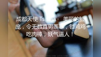 成都天使 Ts tina ·   美丽的脸庞，令无数直男羡慕，锁鸡鸡吃肉棒，妖气逼人！