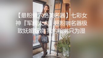 【最粉嫩穴绝美名器】七彩女神『军阀太太』超粉嫩名器极致妩媚妖娆 我的粉嫩只为湿润