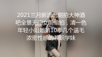 2021三月新流出厕拍大神酒吧全景无门女厕偷拍，清一色年轻小姐姐第10季几个逼毛浓密性感的兼职学妹