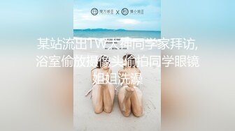 某站流出TW大神同学家拜访,浴室偷放摄像头偷拍同学眼镜姐姐洗澡