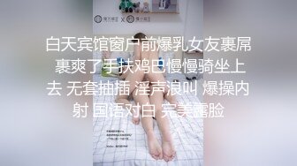 白天宾馆窗户前爆乳女友裹屌 裹爽了手扶鸡巴慢慢骑坐上去 无套抽插 淫声浪叫 爆操内射 国语对白 完美露脸