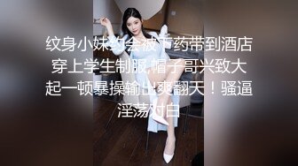 纹身小妹约会被下药带到酒店穿上学生制服,帽子哥兴致大起一顿暴操输出爽翻天！骚逼淫荡对白