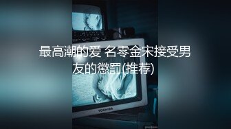 最高潮的爱 名零金宋接受男友的懲罰(推荐) 