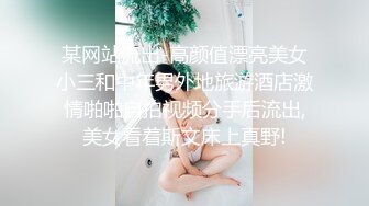 某网站流出-高颜值漂亮美女小三和中年男外地旅游酒店激情啪啪自拍视频分手后流出,美女看着斯文床上真野!