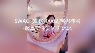 SWAG [XHX-0002]宅男神器-超真实性爱ＶＲ 沐沐