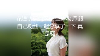 花钱认识的网红 工作老师 跟自己粉丝一起分享了一下 真是骚