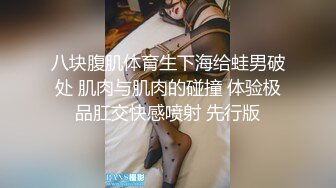 八块腹肌体育生下海给蛙男破处 肌肉与肌肉的碰撞 体验极品肛交快感喷射 先行版