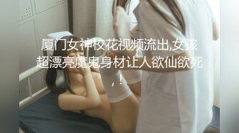 厦门女神校花视频流出,女孩超漂亮魔鬼身材让人欲仙欲死,！