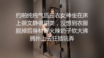 约啪纯纯气质白衣女神坐在床上很文静很甜美，没想到衣服脱掉后身材好火辣奶子软大沸腾扑上去狂插玩弄