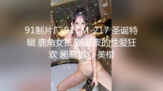 91制片厂 91CM-217 圣诞特辑 鹿角女孩 圣诞夜的性爱狂欢 超萌甜心 美樱