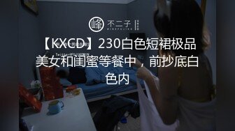 【KXCD】230白色短裙极品美女和闺蜜等餐中，前抄底白色内