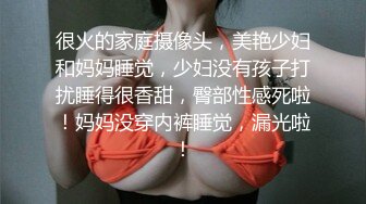 很火的家庭摄像头，美艳少妇和妈妈睡觉，少妇没有孩子打扰睡得很香甜，臀部性感死啦！妈妈没穿内裤睡觉，漏光啦！