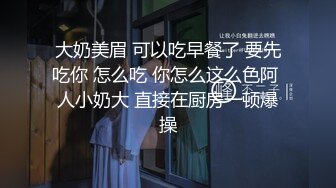 大奶美眉 可以吃早餐了 要先吃你 怎么吃 你怎么这么色阿 人小奶大 直接在厨房一顿爆操