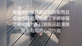 尾随偷拍极品美女和帅哥男友逛街性感翘臀短裙丁字裤够骚百褶裙竟然无打底极品超薄黑丝小姐姐透心凉抄底