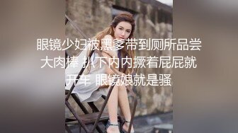 眼镜少妇被黑爹带到厕所品尝大肉棒 扒下内内撅着屁屁就开车 眼镜娘就是骚