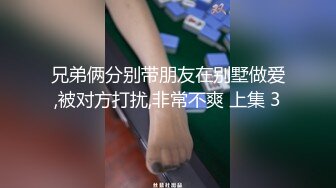 兄弟俩分别带朋友在别墅做爱,被对方打扰,非常不爽 上集 3