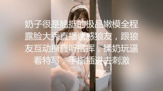 奶子很是翘挺的极品嫩模全程露脸大秀直播诱惑狼友，跟狼友互动撩骚听指挥，揉奶玩逼看特写，手指插进去刺激