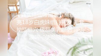 【真实搭讪带回家】高颜值漂亮18岁白虎妹纸待开发 无套抽插嫩穴 极品美乳颜射 淫语浪叫“使劲插我”