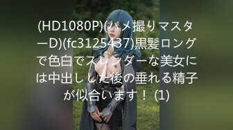 (HD1080P)(ハメ撮りマスターD)(fc3125437)黒髪ロングで色白でスレンダーな美女には中出しした後の垂れる精子が似合います！ (1)