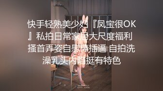 快手轻熟美少妇『凤宝很OK』私拍日常家居大尺度福利 搔首弄姿自慰棒插逼 自拍洗澡乳头内陷挺有特色