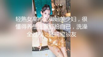 轻熟女高冷范御姐美少妇，很懂得养生注重打扮自己，洗澡全过程，还挑逗狼友