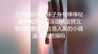 艺校露脸年轻妹子身材棒棒哒 家中闺床全裸淫语挑逗劈叉倒立完整版“这是人家的小骚逼 美吗想操吗