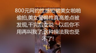 800元网约性感短裙美女啪啪偷拍,美女警惕性真高差点被发现,干完后女说：以后你不用再叫我了,这种操法我也受不了!